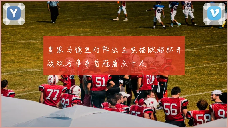 皇家马德里对阵法兰克福欧超杯开战双方争夺首冠看点十足