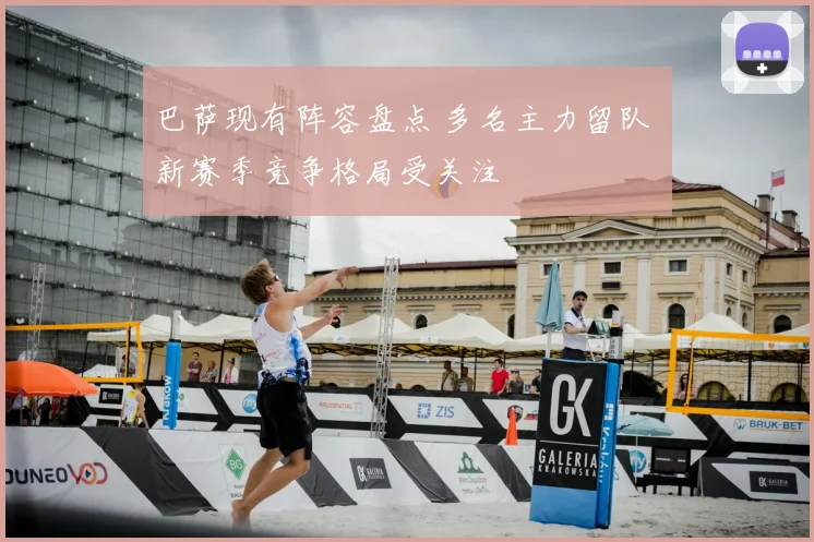 巴萨现有阵容盘点 多名主力留队 新赛季竞争格局受关注