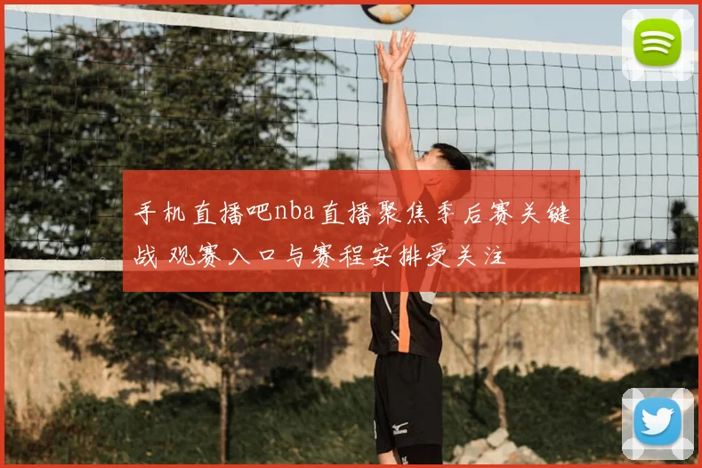 手机直播吧nba直播聚焦季后赛关键战 观赛入口与赛程安排受关注
