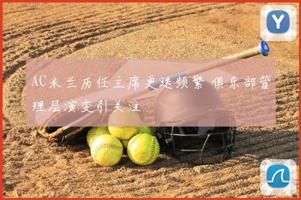 AC米兰历任主席更迭频繁 俱乐部管理层演变引关注