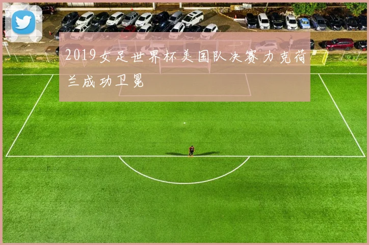 2019女足世界杯美国队决赛力克荷兰成功卫冕