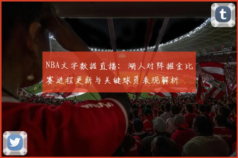 NBA文字数据直播：湖人对阵掘金比赛进程更新与关键球员表现解析