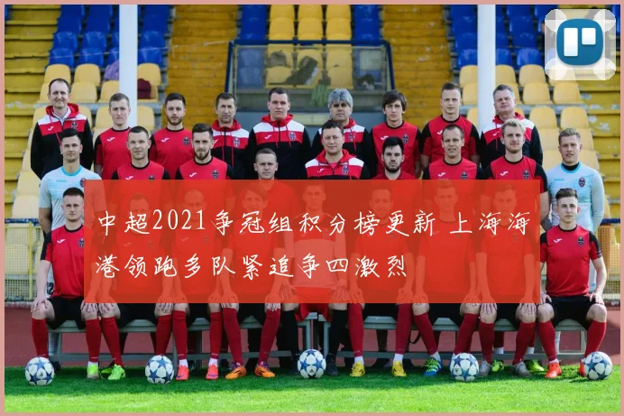 中超2021争冠组积分榜更新 上海海港领跑多队紧追争四激烈