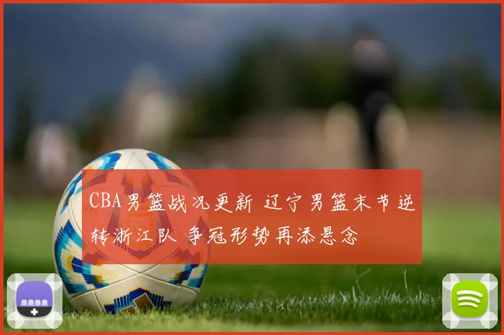 CBA男篮战况更新 辽宁男篮末节逆转浙江队 争冠形势再添悬念