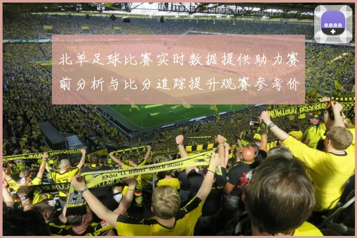 北单足球比赛实时数据提供助力赛前分析与比分追踪提升观赛参考价值