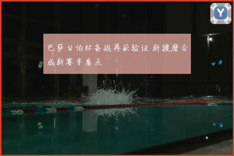 巴萨甘伯杯备战再获验证 新援磨合成新赛季看点