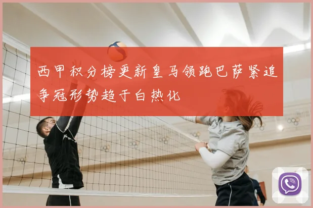 西甲积分榜更新皇马领跑巴萨紧追争冠形势趋于白热化