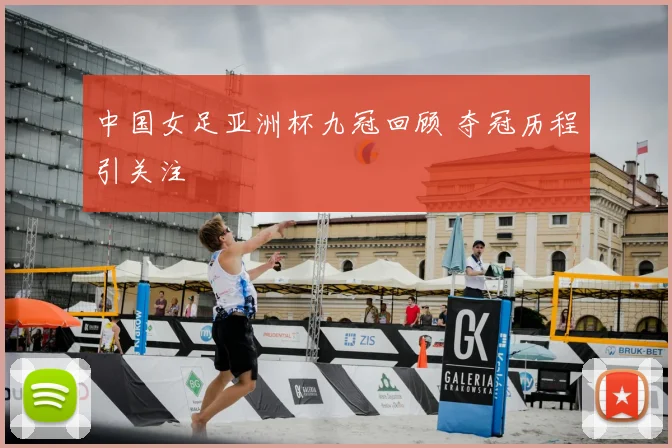 中国女足亚洲杯九冠回顾 夺冠历程引关注