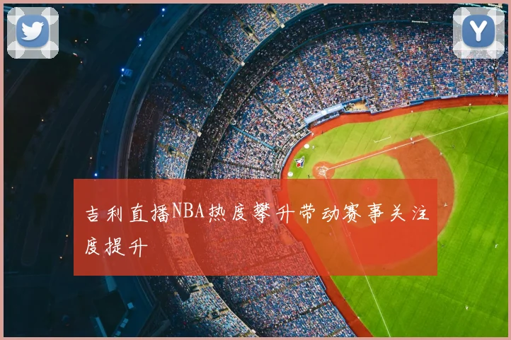 吉利直播NBA热度攀升带动赛事关注度提升