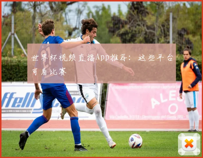 世界杯视频直播App推荐：这些平台可看比赛