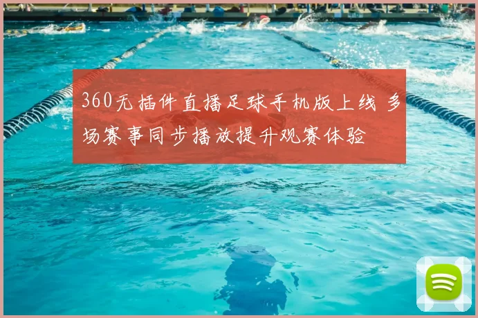 360无插件直播足球手机版上线 多场赛事同步播放提升观赛体验