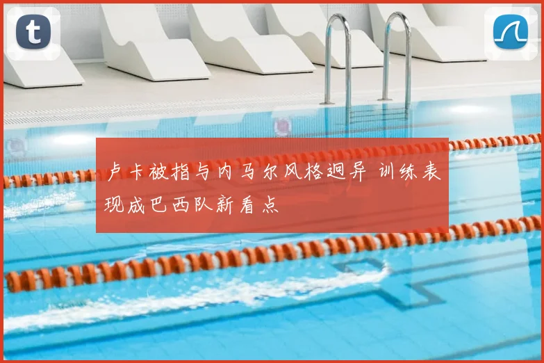 卢卡被指与内马尔风格迥异 训练表现成巴西队新看点