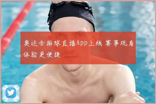 奥运会排球直播App上线 赛事观看体验更便捷