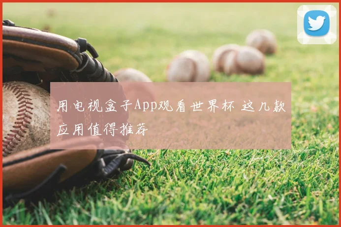 用电视盒子App观看世界杯 这几款应用值得推荐