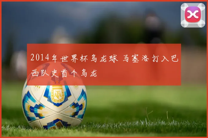2014年世界杯乌龙球 马塞洛打入巴西队史首个乌龙