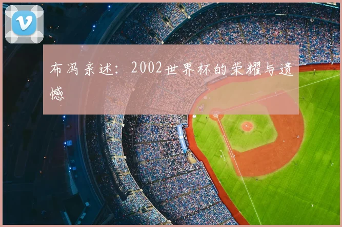 布冯亲述:2002世界杯的荣耀与遗憾