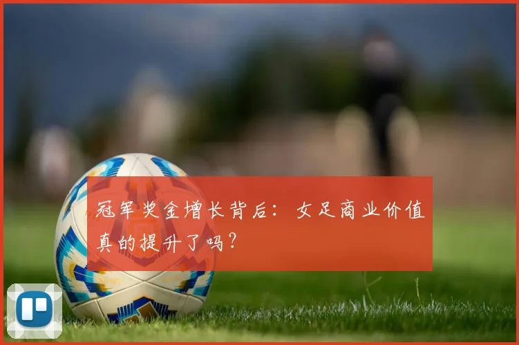 冠军奖金增长背后：女足商业价值真的提升了吗？
