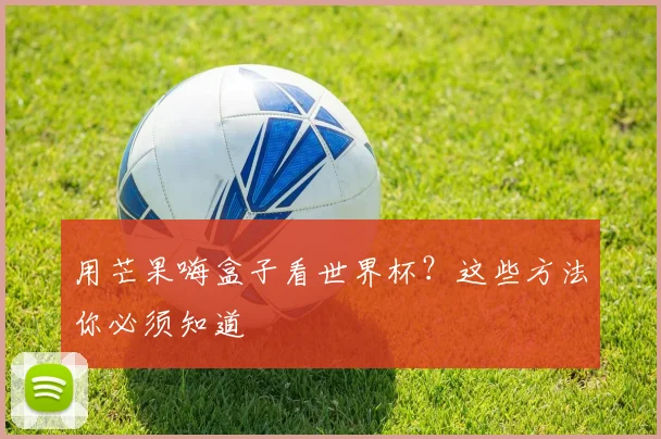 用芒果嗨盒子看世界杯？这些方法你必须知道