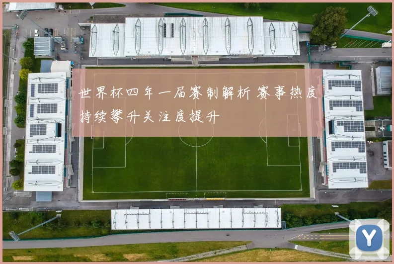 世界杯四年一届赛制解析 赛事热度持续攀升关注度提升