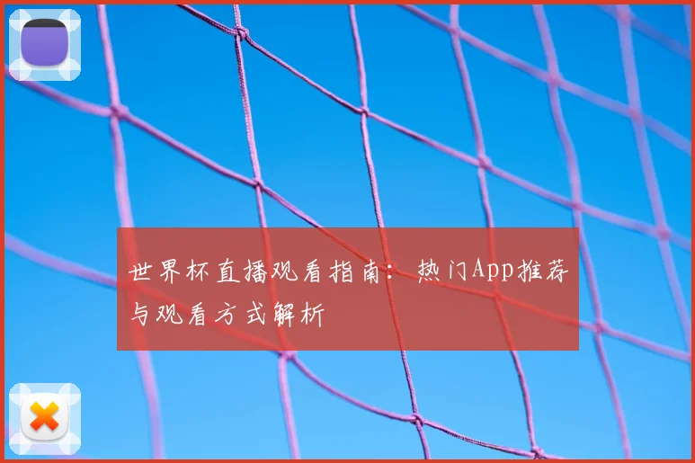 世界杯直播观看指南：热门App推荐与观看方式解析