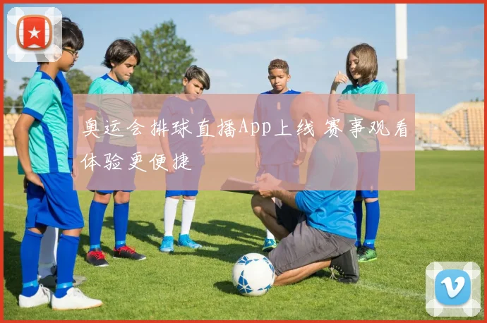 奥运会排球直播App上线 赛事观看体验更便捷