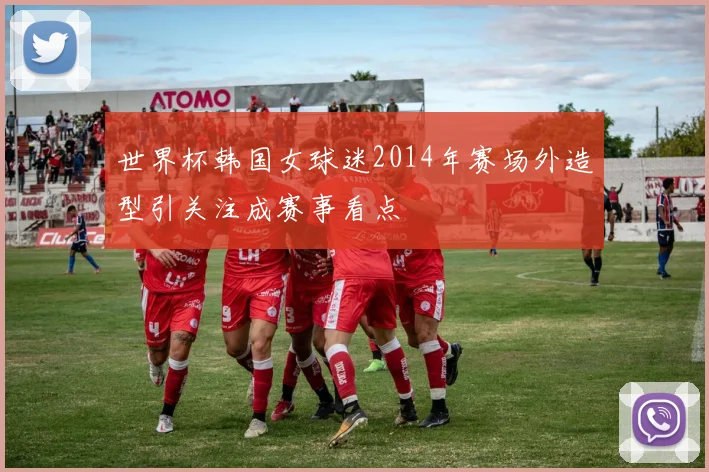 世界杯韩国女球迷2014年赛场外造型引关注成赛事看点